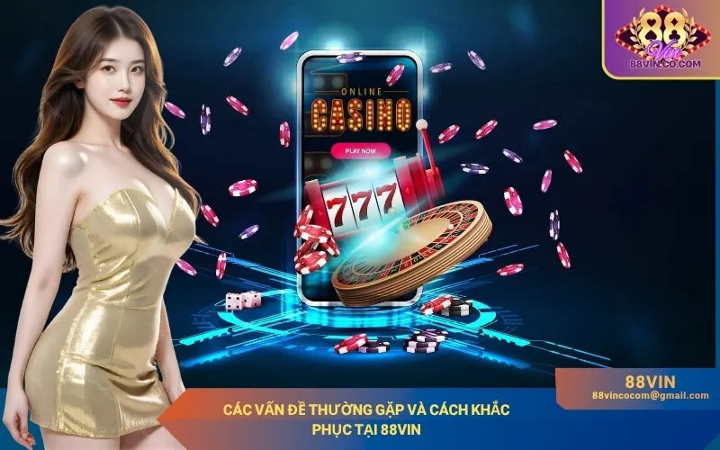 Các vấn đề thường gặp và cách khắc phục tại 88Vin