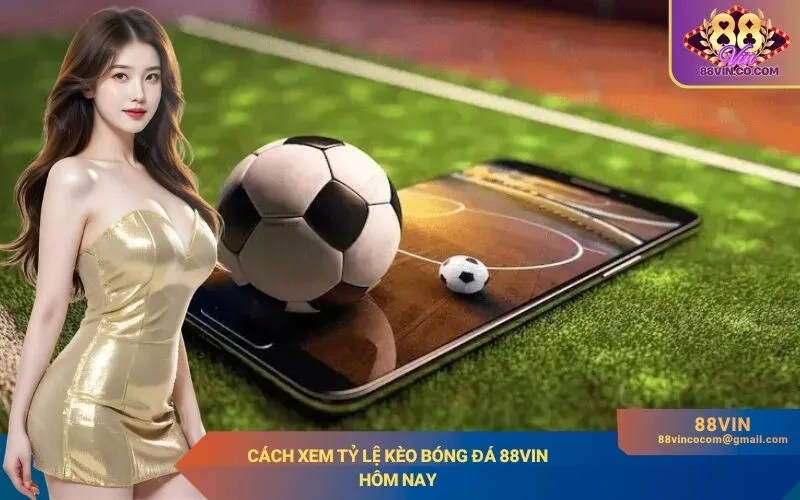 Cách xem tỷ lệ kèo bóng đá 88Vin hôm nay